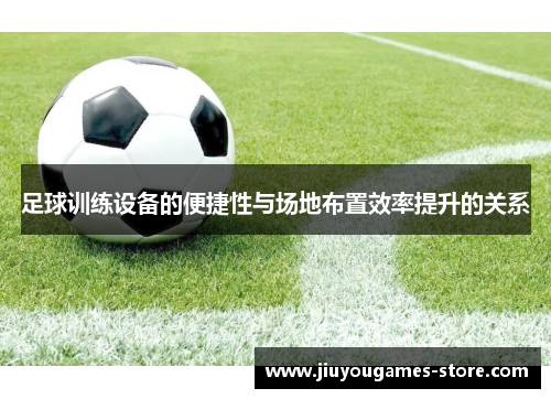 足球训练设备的便捷性与场地布置效率提升的关系