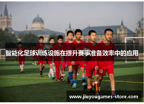 智能化足球训练设施在提升赛事准备效率中的应用